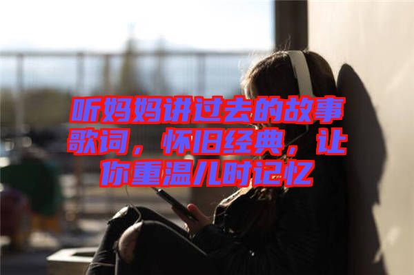 聽媽媽講過去的故事歌詞,懷舊經典,讓你重溫兒時記憶
