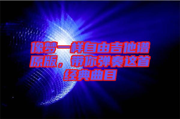 像夢一樣自由吉他譜原版,帶你彈奏這首經典曲目
