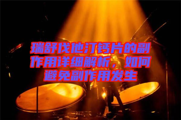 瑞舒伐他汀鈣片的副作用詳細(xì)解析,如何避免副作用發(fā)生