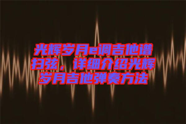 光輝歲月e調吉他譜掃弦，詳細介紹光輝歲月吉他彈奏方法