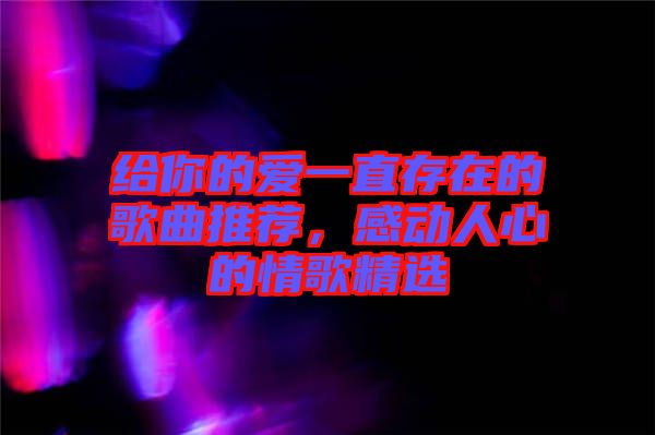 給你的愛一直存在的歌曲推薦，感動人心的情歌精選