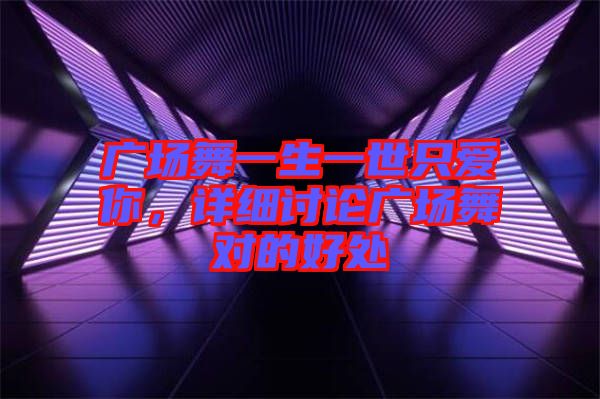 廣場舞一生一世只愛你,詳細討論廣場舞對的好處