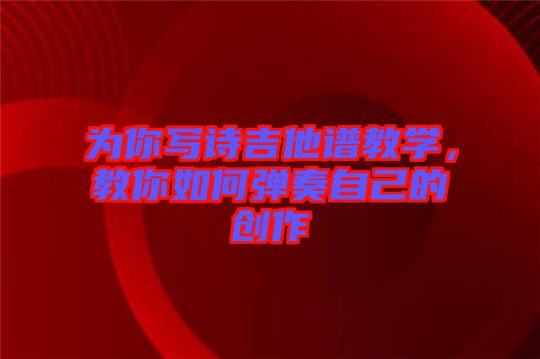 為你寫詩吉他譜教學,教你如何彈奏自己的創作