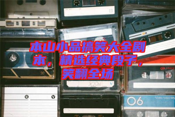 本山小品搞笑大全劇本,精選經(jīng)典段子,笑翻全場
