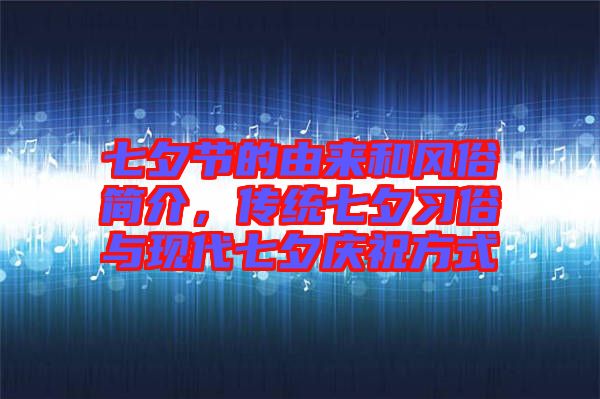 七夕節的由來和風俗簡介,傳統七夕習俗與現代七夕慶祝方式