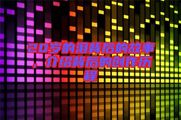 20歲的淚背后的故事,介紹背后的創(chuàng)作歷程