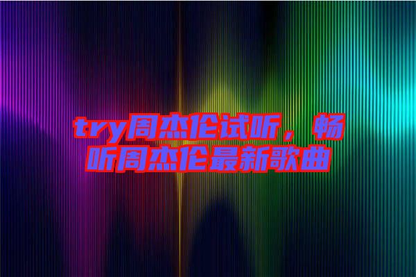 try周杰倫試聽(tīng),暢聽(tīng)周杰倫最新歌曲