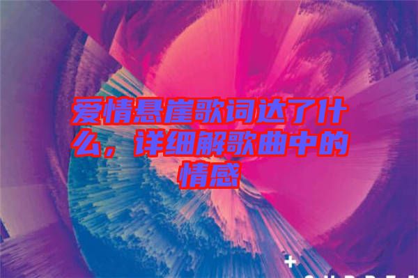 愛情懸崖歌詞達了什么，詳細解歌曲中的情感