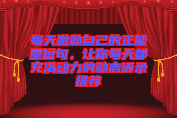 每天激勵自己的正能量短句,讓你每天都充滿動力的勵志語錄推薦
