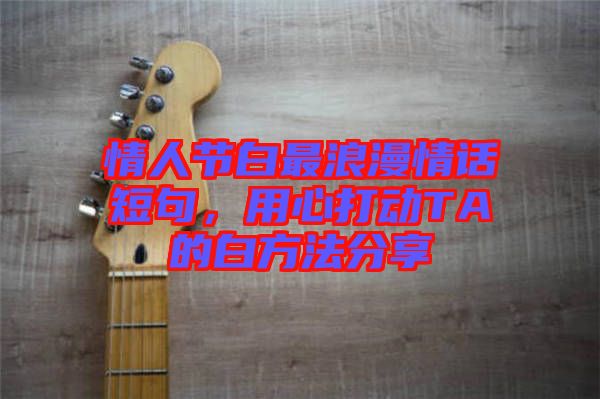 情人節(jié)白最浪漫情話(huà)短句,用心打動(dòng)TA的白方法分享