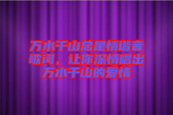 萬水千山總是情諧音歌詞,讓你深情唱出萬水千山的愛情