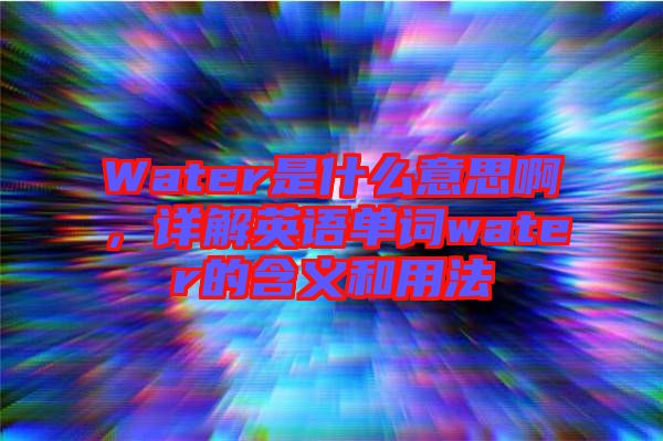 Water是什么意思啊,詳解英語單詞water的含義和用法