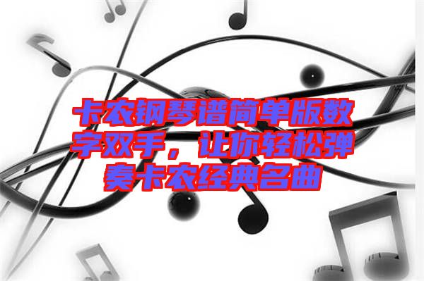 卡農(nóng)鋼琴譜簡(jiǎn)單版數(shù)字雙手,讓你輕松彈奏卡農(nóng)經(jīng)典名曲