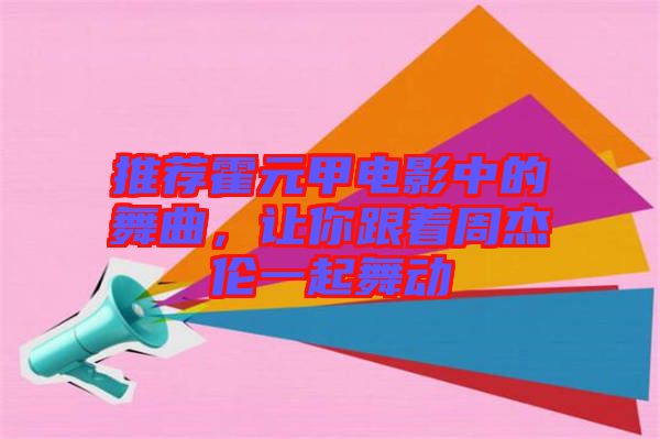 推薦霍元甲電影中的舞曲,讓你跟著周杰倫一起舞動