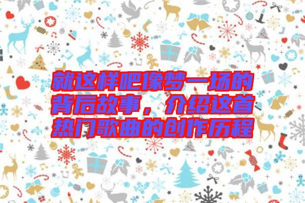 就這樣吧像夢一場的背后故事,介紹這首熱門歌曲的創作歷程