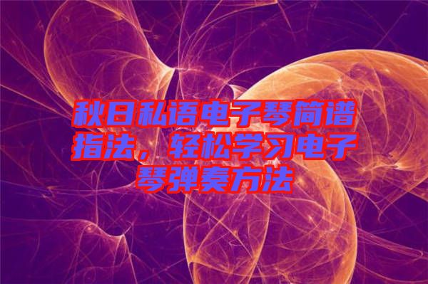 秋日私語電子琴簡譜指法,輕松學習電子琴彈奏方法