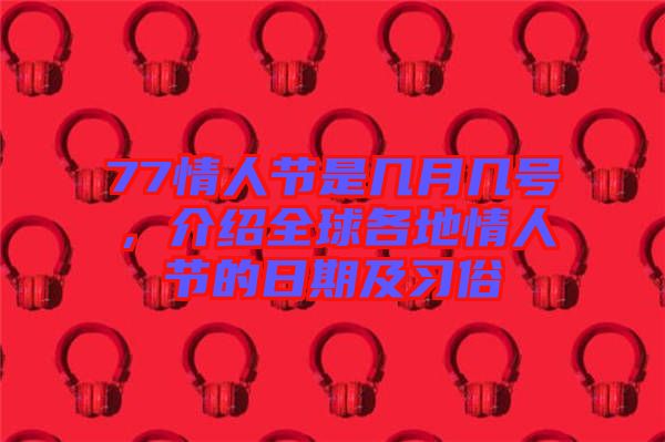 77情人節是幾月幾號,介紹全球各地情人節的日期及習俗