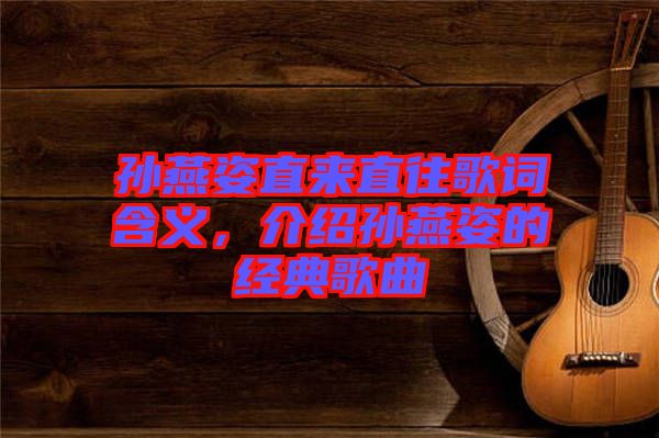 孫燕姿直來直往歌詞含義,介紹孫燕姿的經典歌曲