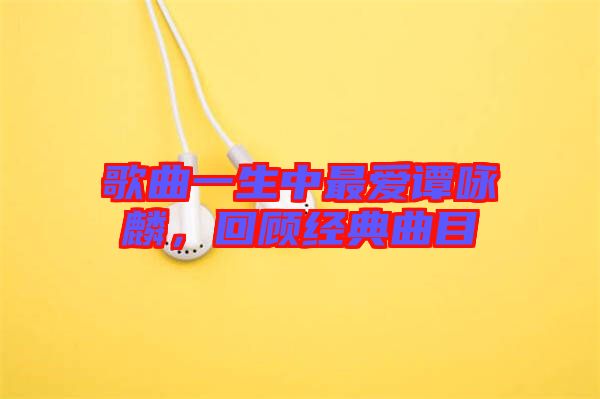 歌曲一生中最愛譚詠麟,回顧經典曲目