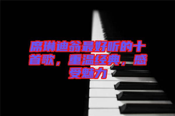 席琳迪翁最好聽的十首歌,重溫經(jīng)典,感受魅力