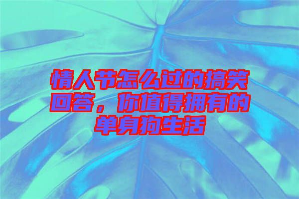 情人節怎么過的搞笑回答，你值得擁有的單身狗生活