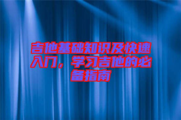 吉他基礎知識及快速入門,學習吉他的必備指南