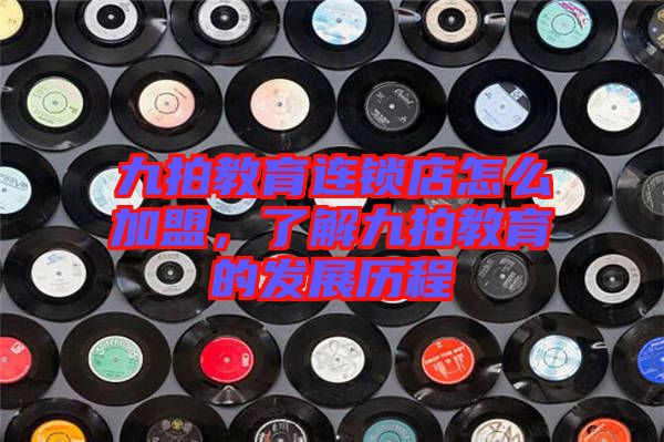 九拍教育連鎖店怎么加盟,了解九拍教育的發(fā)展歷程