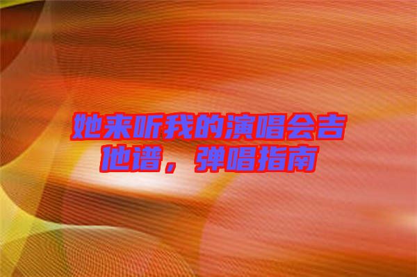 她來聽我的演唱會吉他譜，彈唱指南