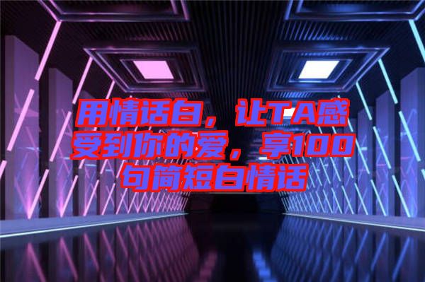 用情話白，讓TA感受到你的愛，享100句簡短白情話