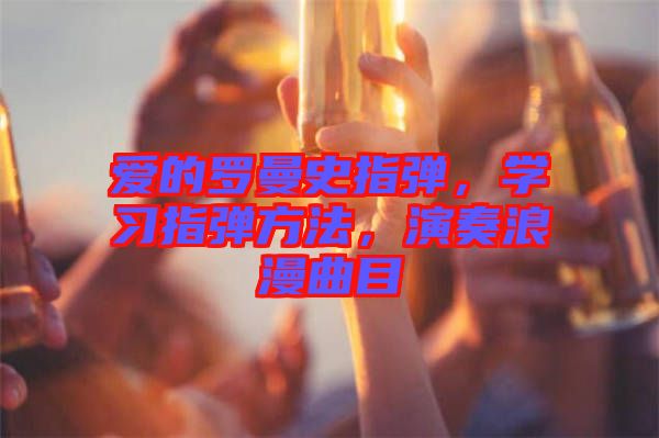愛的羅曼史指彈,學(xué)習(xí)指彈方法,演奏浪漫曲目