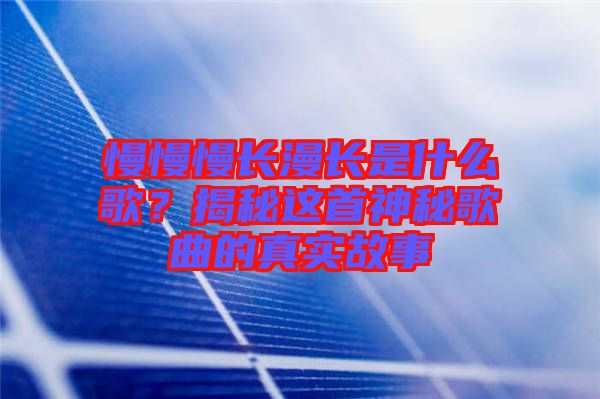 慢慢慢長漫長是什么歌?揭秘這首神秘歌曲的真實故事