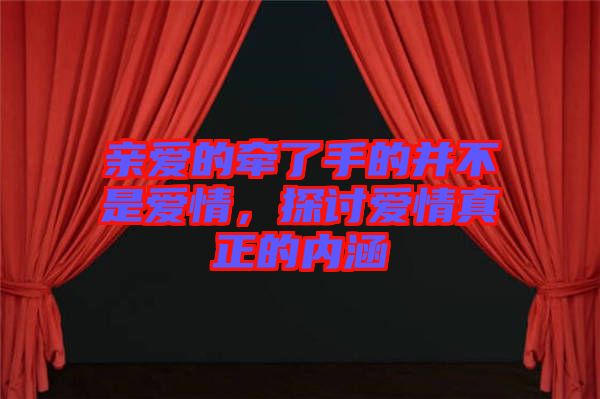 親愛的牽了手的并不是愛情,探討愛情真正的內涵