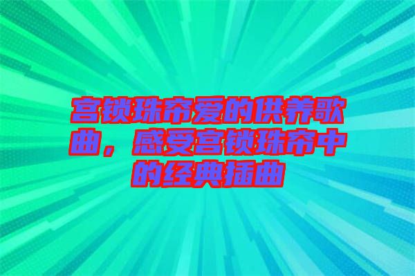 宮鎖珠簾愛的供養(yǎng)歌曲,感受宮鎖珠簾中的經(jīng)典插曲