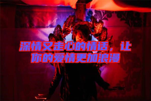 深情又走心的情話，讓你的愛情更加浪漫