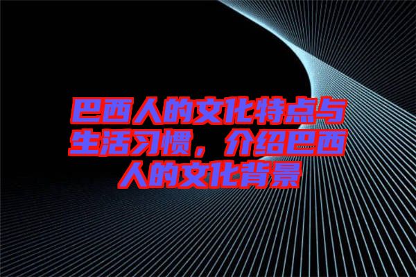 巴西人的文化特點與生活習慣,介紹巴西人的文化背景