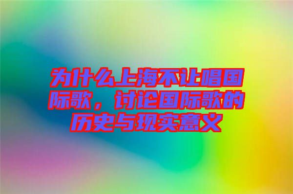 為什么上海不讓唱國際歌,討論國際歌的歷史與現實意義