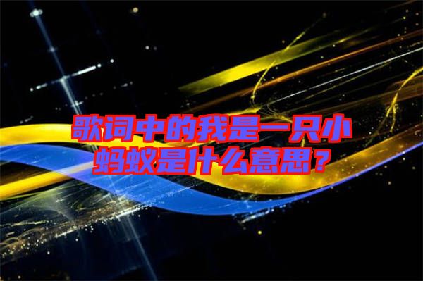 歌詞中的我是一只小螞蟻是什么意思?
