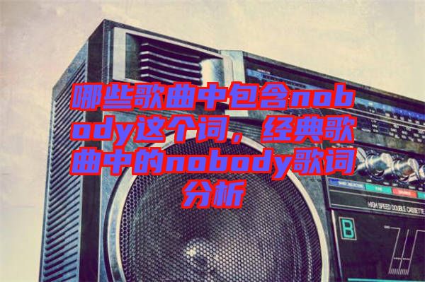 哪些歌曲中包含nobody這個詞,經(jīng)典歌曲中的nobody歌詞分析