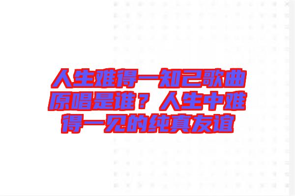 人生難得一知己歌曲原唱是誰?人生中難得一見的純真友誼