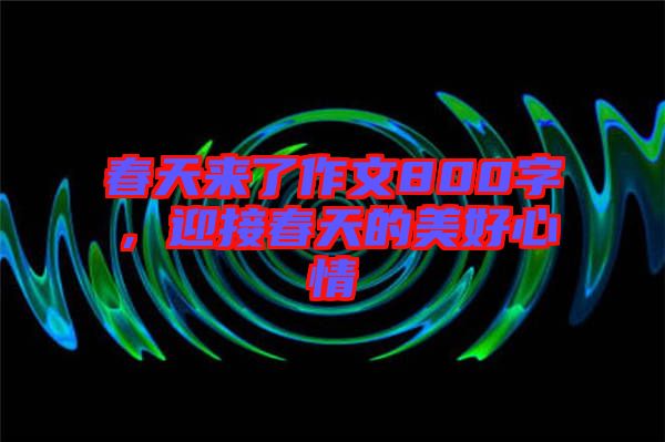 春天來了作文800字,迎接春天的美好心情