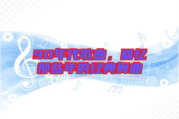 90年代歌曲,回憶那些年的經(jīng)典舞曲