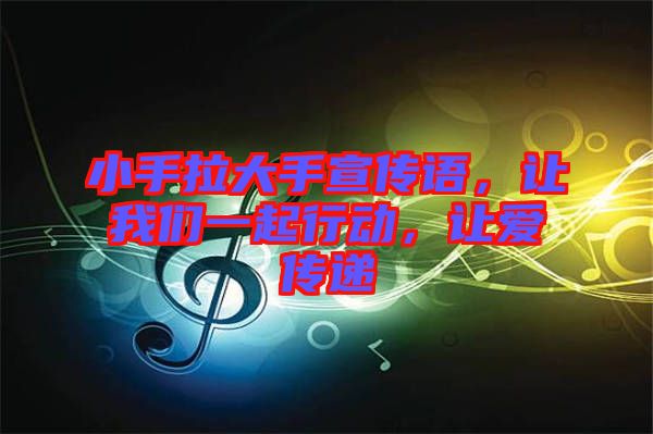 小手拉大手宣傳語,讓我們一起行動,讓愛傳遞