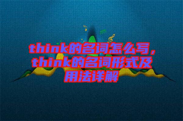 think的名詞怎么寫，think的名詞形式及用法詳解