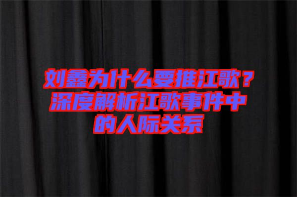 劉鑫為什么要推江歌?深度解析江歌事件中的人際關系