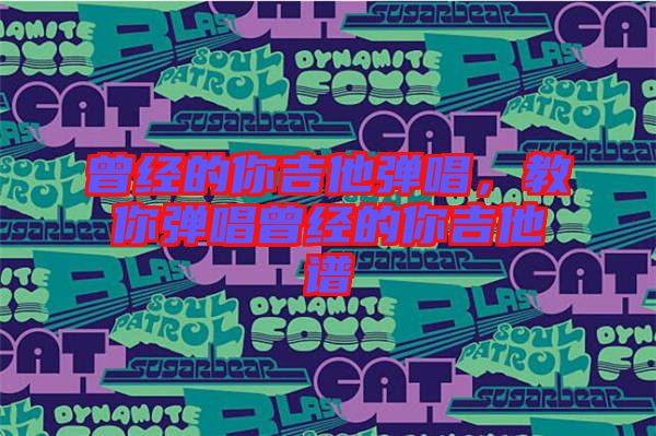 曾經的你吉他彈唱,教你彈唱曾經的你吉他譜
