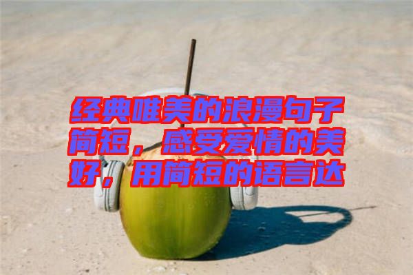 經(jīng)典唯美的浪漫句子簡(jiǎn)短,感受愛(ài)情的美好,用簡(jiǎn)短的語(yǔ)言達(dá)