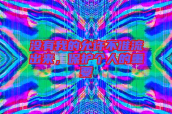 沒有我的允許不準流出來,保護個人的重要