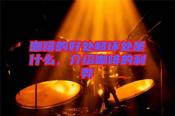 咖啡的好處和壞處是什么,介紹咖啡的利弊