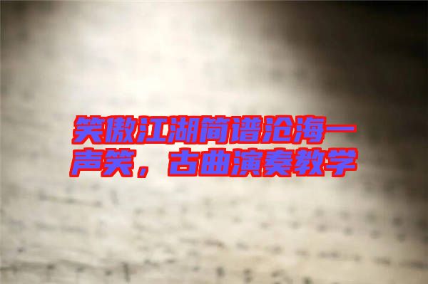 笑傲江湖簡(jiǎn)譜滄海一聲笑,古曲演奏教學(xué)