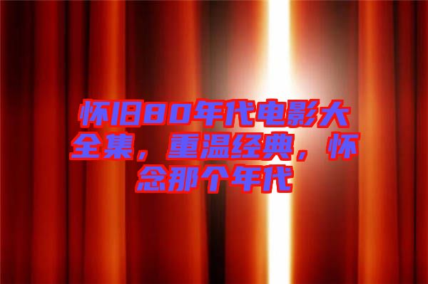 懷舊80年代電影大全集,重溫經(jīng)典,懷念那個(gè)年代